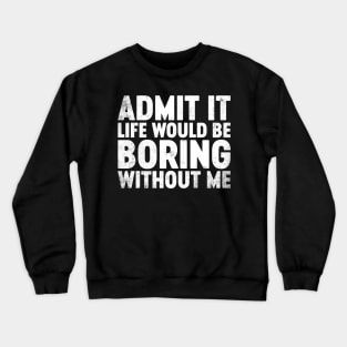 Admit It Life Would Be Boring Without Me Funny Crewneck Sweatshirt